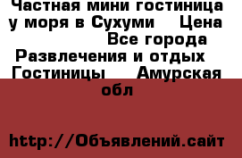 Частная мини гостиница у моря в Сухуми  › Цена ­ 400-800. - Все города Развлечения и отдых » Гостиницы   . Амурская обл.